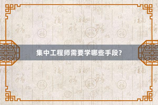 集中工程师需要学哪些手段？